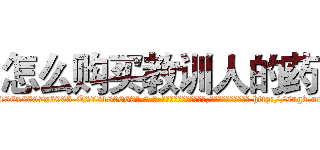 怎么购买教训人的药 (怎么购买教训人的药【电-186x2687x6963-Q278180069元-吉-药-业】我们做的是长期生意,靠的是老客户长期支持 http://sngk.net/qqcM5o
)