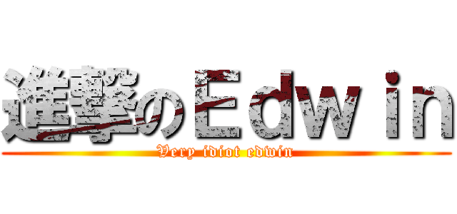 進撃のＥｄｗｉｎ (Very idiot edwin)