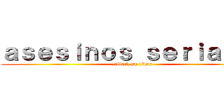 ａｓｅｓｉｎｏｓ ｓｅｒｉａｌｅｓ (attack on titan)