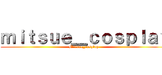 ｍｉｔｓｕｅ＿ｃｏｓｐｌａｙ (Mitsue_cosplay )