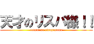 天才のリスパ様！！ (tensai no risupasama)
