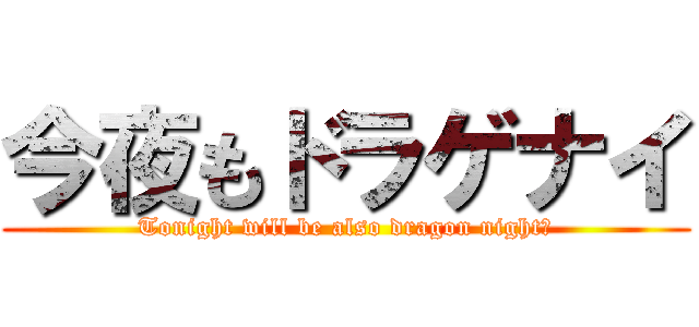 今夜もドラゲナイ (Tonight will be also dragon night！)