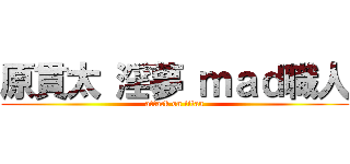 原貫太 淫夢 ｍａｄ職人 (attack on titan)