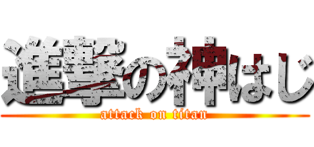 進撃の神はじ (attack on titan)