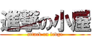 進撃の小屋 (attack on lodge)
