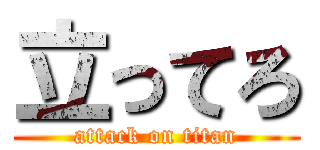 立ってろ (attack on titan)