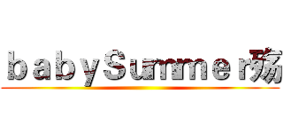 ｂａｂｙＳｕｍｍｅｒ殇 ()