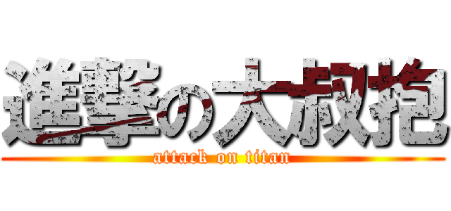 進撃の大叔抱 (attack on titan)