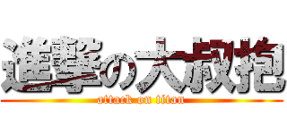 進撃の大叔抱 (attack on titan)