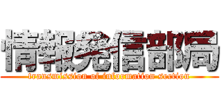 情報発信部局 (transmission of information section)