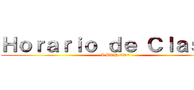 Ｈｏｒａｒｉｏ ｄｅ Ｃｌａｓｅｓ (I BTP "D")