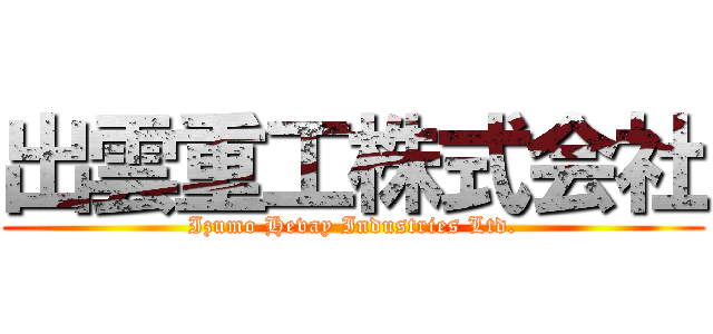 出雲重工株式会社 (Izumo Hevay Industries Ltd.)