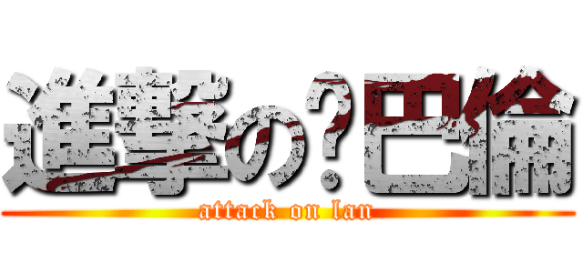進撃の喔巴倫 (attack on lan)