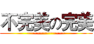 不完美の完美 (~~~~~~~~~~~~)