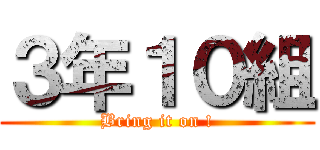 ３年１０組 (Bring it on !)