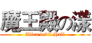 魔王殿の漾 (Alien debil Hall)