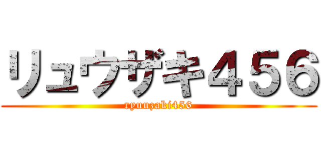 リュウザキ４５６ (ryuuzaki456)