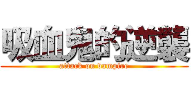 吸血鬼的逆襲 (attack on vampire)
