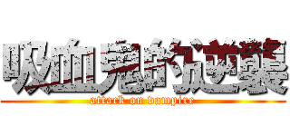吸血鬼的逆襲 (attack on vampire)