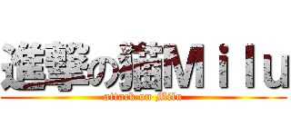 進撃の猫Ｍｉｌｕ (attack on Milu)