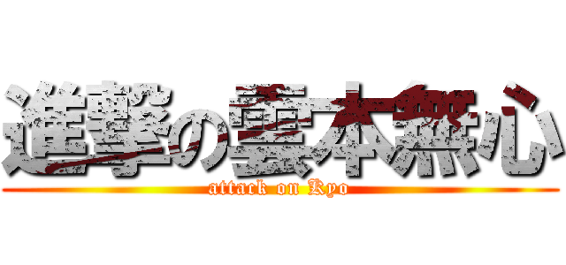 進撃の雲本無心 (attack on Kyo)