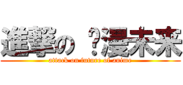 進撃の 动漫未来 (attack on future of anime)