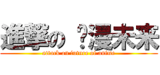 進撃の 动漫未来 (attack on future of anime)