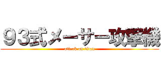 ９３式メーサー攻撃機 (attack on titan)