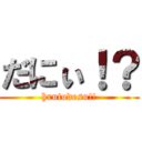 だにぃ！？ (hrutodesu!!)