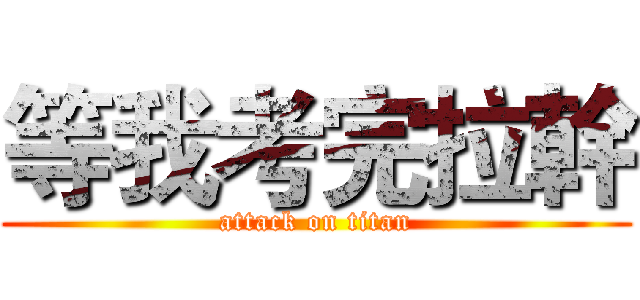 等我考完拉幹 (attack on titan)