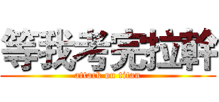 等我考完拉幹 (attack on titan)