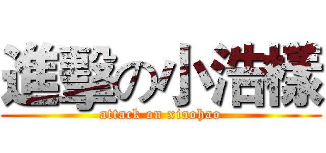 進擊の小浩樣 (attack on xiaohao)
