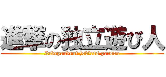 進撃の独立遊び人 (Independent jobless person)