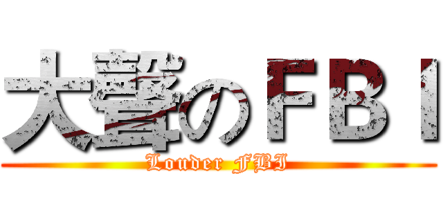 大聲のＦＢＩ (Louder FBI)
