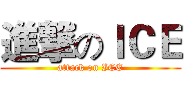 進撃のＩＣＥ (attack on ICE)
