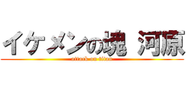 イケメンの塊 河原 (attack on titan)