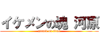 イケメンの塊 河原 (attack on titan)