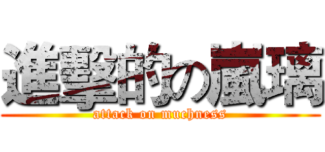 進擊的の嵐璃 (attack on muchness)