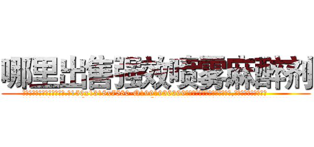 哪里出售强效喷雾麻醉剂 (哪里出售强效喷雾麻醉剂【电.话156x1318x7580-Q1991936399鑫宏药业】我们做的是长期生意,靠的是老客户长期支持
参考消息网2月20日报道 韩媒称，“剩女多、离婚率高的城市，房价一定会上涨。”这是中国经济学家金岩石2016年12月参加在上海举行的房地产相关论坛时说的话。
)