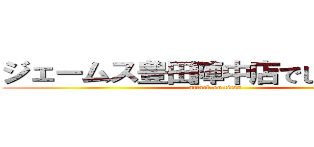 ジェームス豊田陣中店でしか買えない (attack on titan)