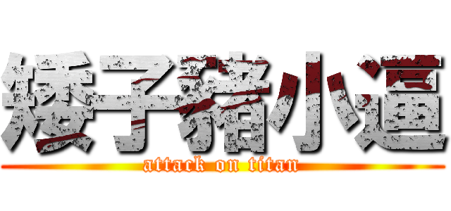矮子豬小逼 (attack on titan)