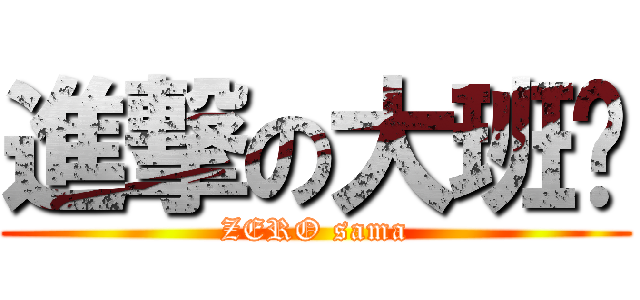 進撃の大班长 (ZERO sama)