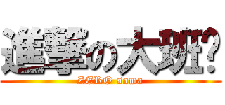 進撃の大班长 (ZERO sama)