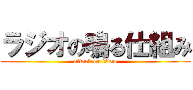 ラジオの鳴る仕組み (attack on titan)