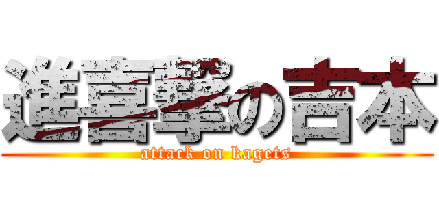 進喜撃の吉本 (attack on kagets)