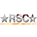 ★ＲＳＣ☆ (はいる)