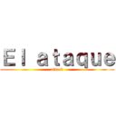 Ｅｌ ａｔａｑｕｅ (attack)