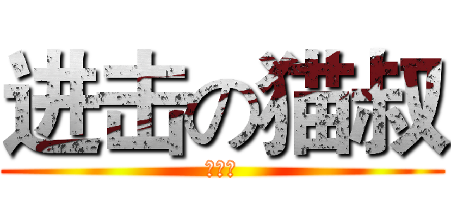 进击の猫叔 (卓势力)