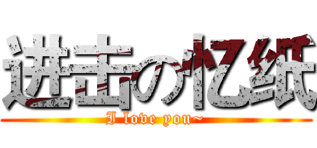 进击の忆纸 (I love you~)