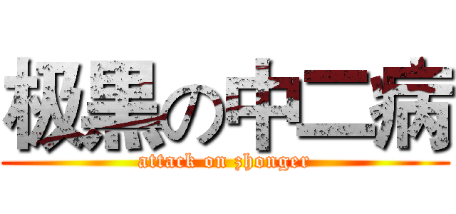 极黒の中二病 (attack on zhonger)